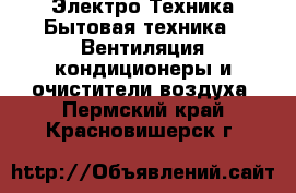 Электро-Техника Бытовая техника - Вентиляция,кондиционеры и очистители воздуха. Пермский край,Красновишерск г.